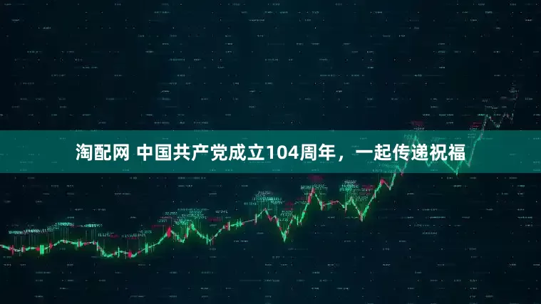 淘配网 中国共产党成立104周年，一起传递祝福