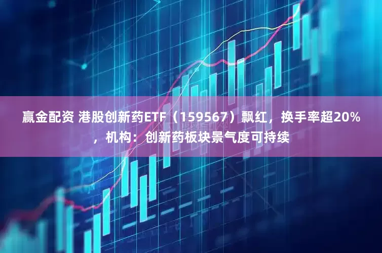 赢金配资 港股创新药ETF（159567）飘红，换手率超20%，机构：创新药板块景气度可持续