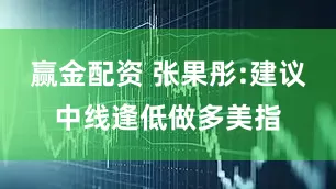 赢金配资 张果彤:建议中线逢低做多美指