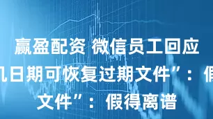 赢盈配资 微信员工回应“改手机日期可恢复过期文件”:假得离谱