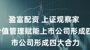 盈富配资 上证观察家 | 综合价值管理赋能上市公司形成四大合力