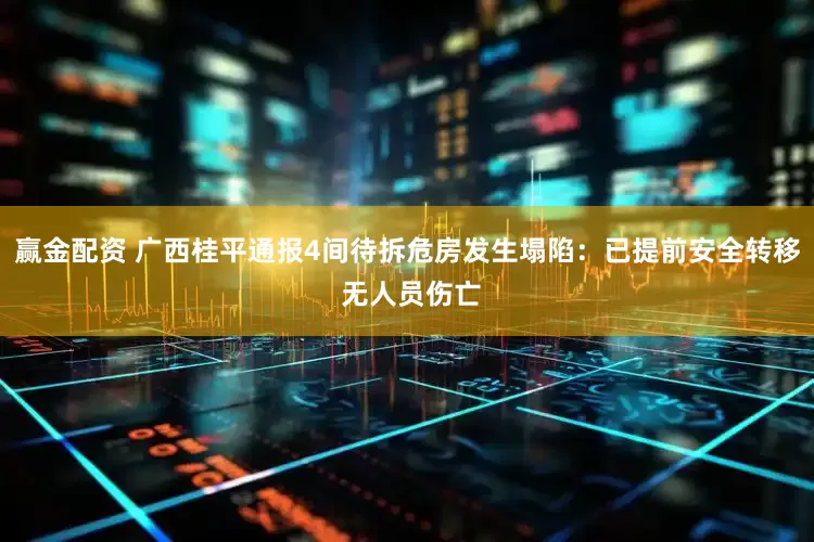 赢金配资 广西桂平通报4间待拆危房发生塌陷：已提前安全转移 无人员伤亡