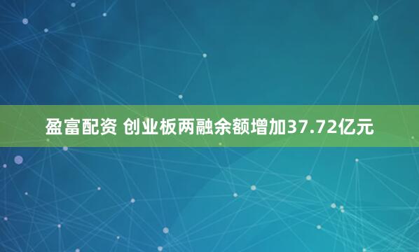 盈富配资 创业板两融余额增加37.72亿元