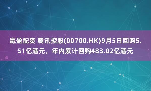 赢盈配资 腾讯控股(00700.HK)9月5日回购5.51亿港元,年内累计回购483.02亿港元
