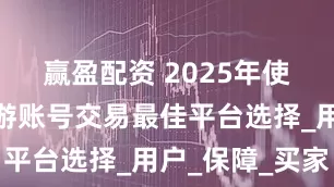 赢盈配资 2025年使命召唤手游账号交易最佳平台选择_用户_保障_买家