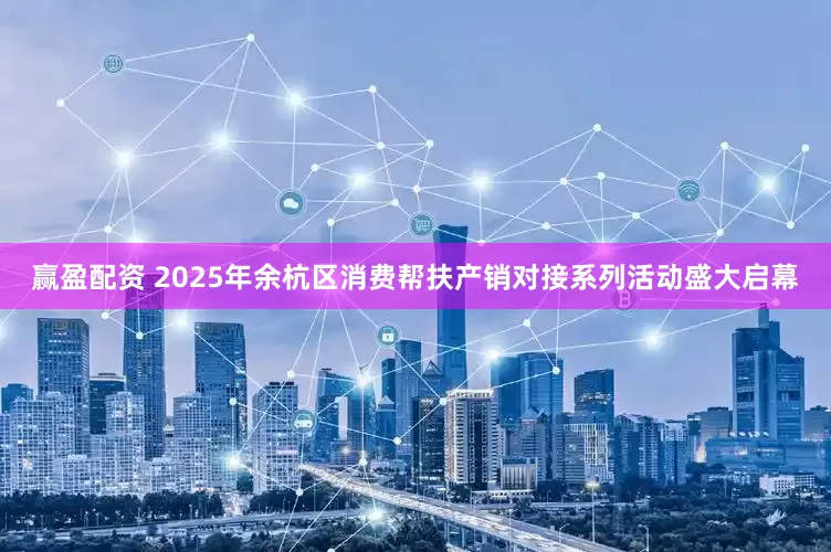 赢盈配资 2025年余杭区消费帮扶产销对接系列活动盛大启幕