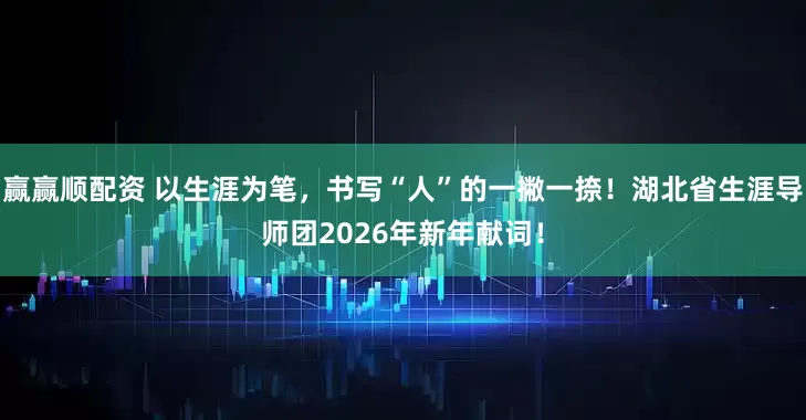 赢赢顺配资 以生涯为笔，书写“人”的一撇一捺！湖北省生涯导师团2026年新年献词！